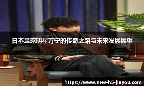 日本足球明星万宁的传奇之路与未来发展展望